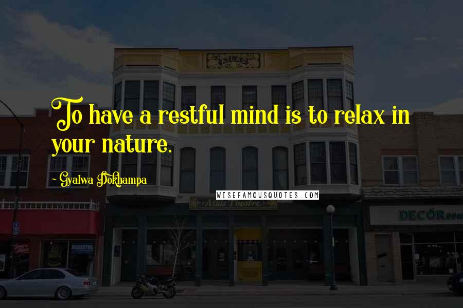 Gyalwa Dokhampa Quotes: To have a restful mind is to relax in your nature.