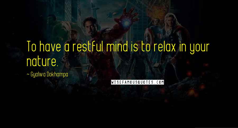 Gyalwa Dokhampa Quotes: To have a restful mind is to relax in your nature.