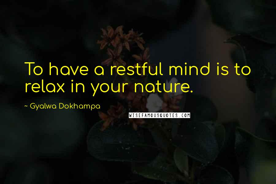 Gyalwa Dokhampa Quotes: To have a restful mind is to relax in your nature.