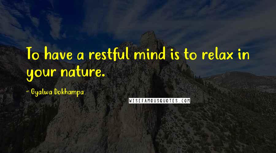 Gyalwa Dokhampa Quotes: To have a restful mind is to relax in your nature.