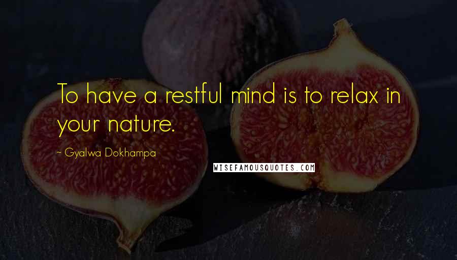 Gyalwa Dokhampa Quotes: To have a restful mind is to relax in your nature.