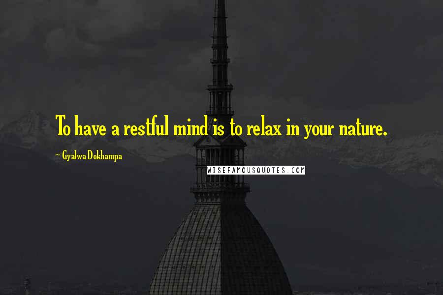 Gyalwa Dokhampa Quotes: To have a restful mind is to relax in your nature.