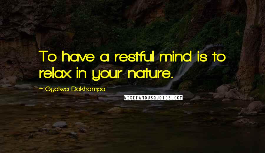 Gyalwa Dokhampa Quotes: To have a restful mind is to relax in your nature.