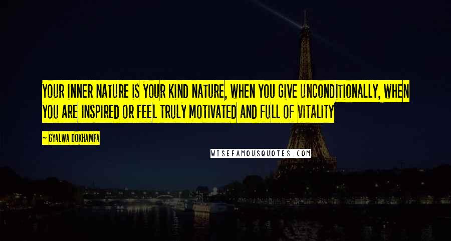 Gyalwa Dokhampa Quotes: Your inner nature is your kind nature, when you give unconditionally, when you are inspired or feel truly motivated and full of vitality