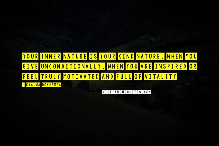 Gyalwa Dokhampa Quotes: Your inner nature is your kind nature, when you give unconditionally, when you are inspired or feel truly motivated and full of vitality