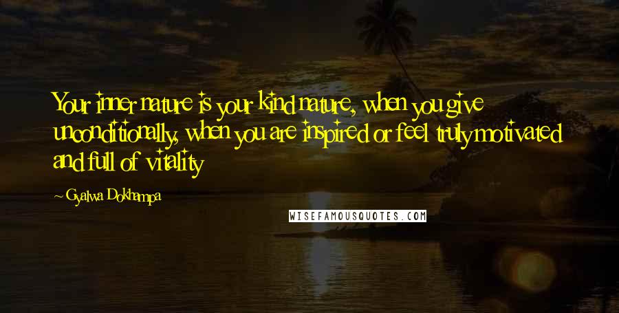 Gyalwa Dokhampa Quotes: Your inner nature is your kind nature, when you give unconditionally, when you are inspired or feel truly motivated and full of vitality