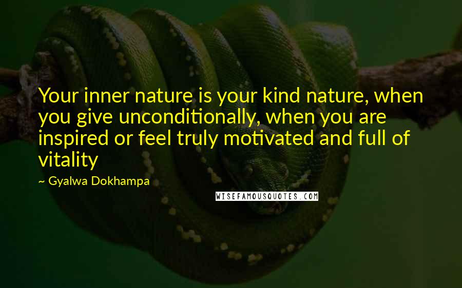 Gyalwa Dokhampa Quotes: Your inner nature is your kind nature, when you give unconditionally, when you are inspired or feel truly motivated and full of vitality