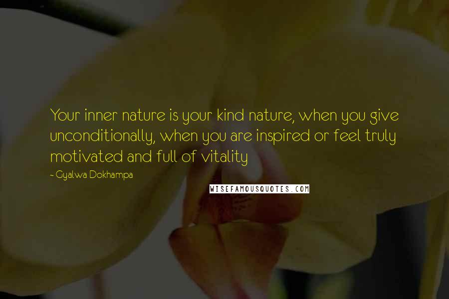 Gyalwa Dokhampa Quotes: Your inner nature is your kind nature, when you give unconditionally, when you are inspired or feel truly motivated and full of vitality