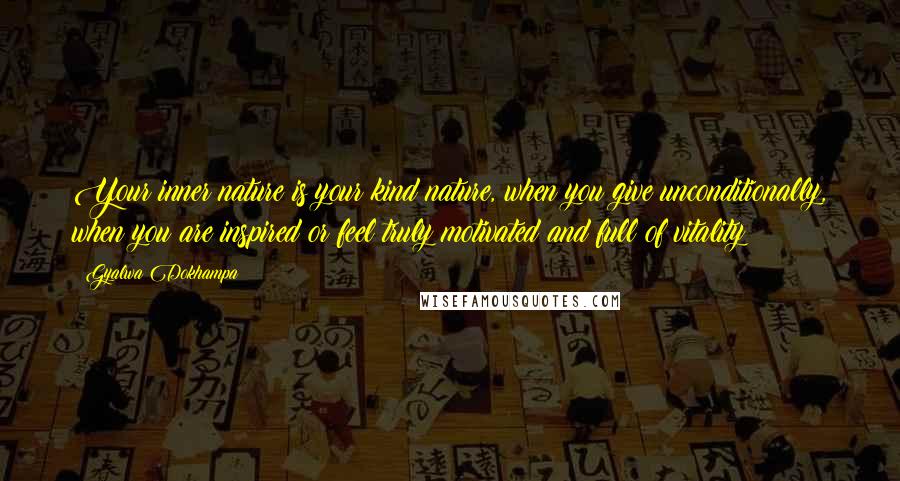 Gyalwa Dokhampa Quotes: Your inner nature is your kind nature, when you give unconditionally, when you are inspired or feel truly motivated and full of vitality