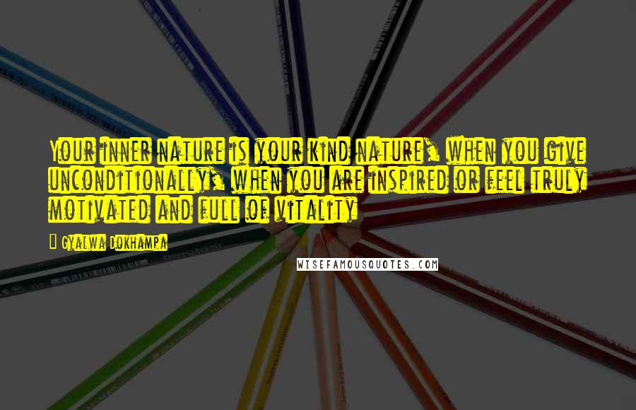 Gyalwa Dokhampa Quotes: Your inner nature is your kind nature, when you give unconditionally, when you are inspired or feel truly motivated and full of vitality