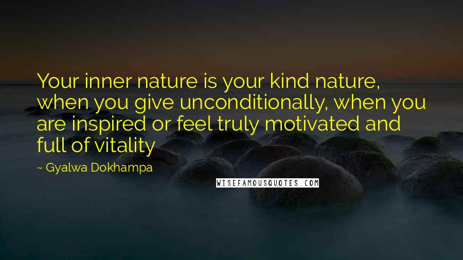 Gyalwa Dokhampa Quotes: Your inner nature is your kind nature, when you give unconditionally, when you are inspired or feel truly motivated and full of vitality