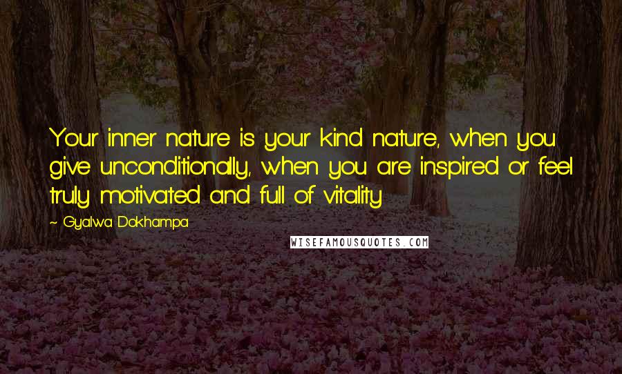 Gyalwa Dokhampa Quotes: Your inner nature is your kind nature, when you give unconditionally, when you are inspired or feel truly motivated and full of vitality