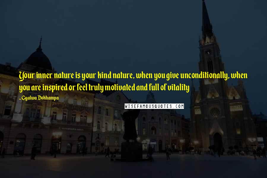 Gyalwa Dokhampa Quotes: Your inner nature is your kind nature, when you give unconditionally, when you are inspired or feel truly motivated and full of vitality