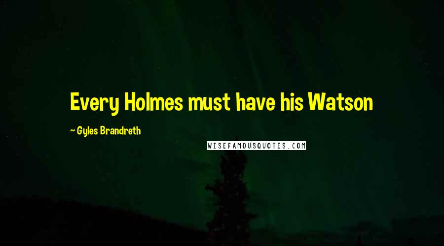 Gyles Brandreth Quotes: Every Holmes must have his Watson