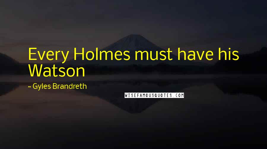Gyles Brandreth Quotes: Every Holmes must have his Watson