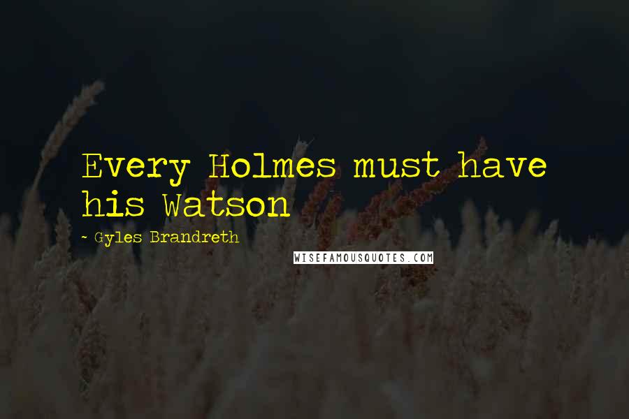 Gyles Brandreth Quotes: Every Holmes must have his Watson