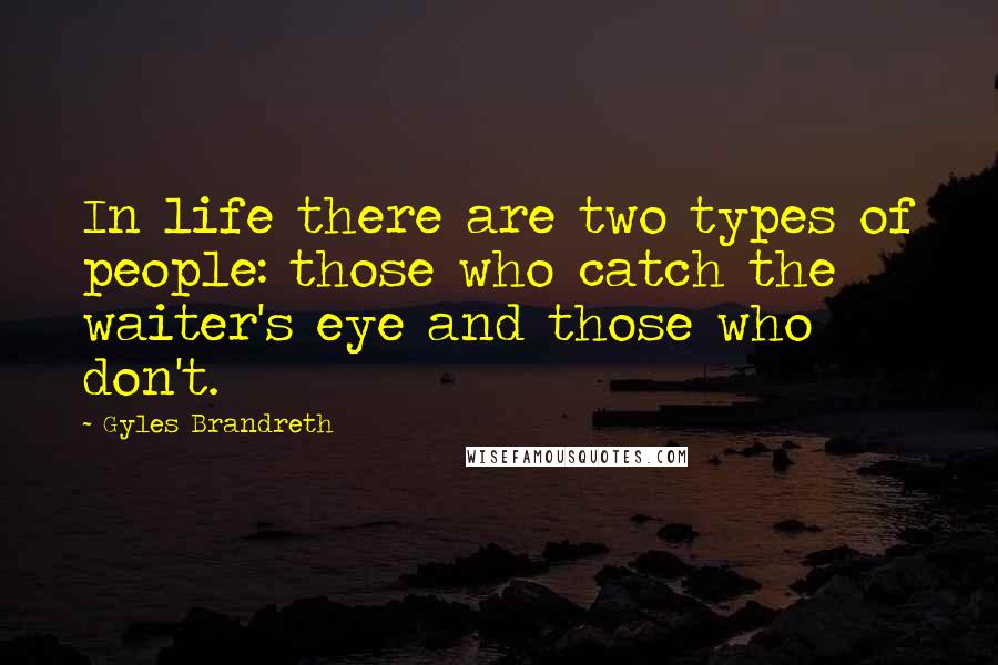 Gyles Brandreth Quotes: In life there are two types of people: those who catch the waiter's eye and those who don't.