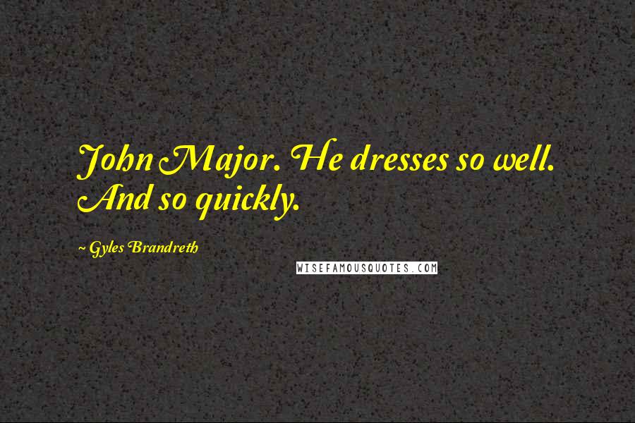 Gyles Brandreth Quotes: John Major. He dresses so well. And so quickly.