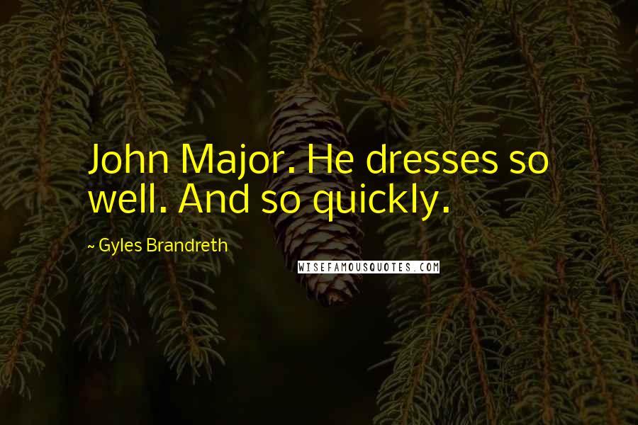 Gyles Brandreth Quotes: John Major. He dresses so well. And so quickly.