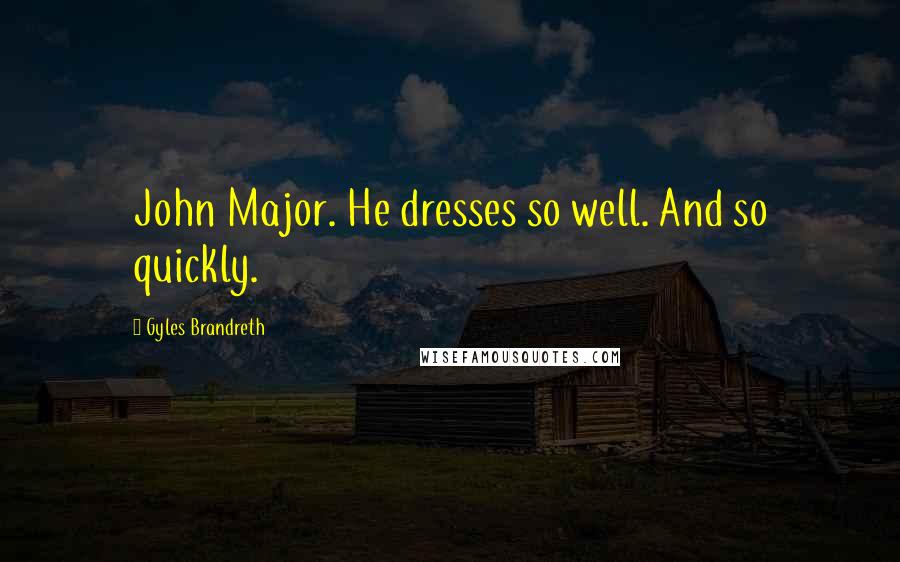 Gyles Brandreth Quotes: John Major. He dresses so well. And so quickly.
