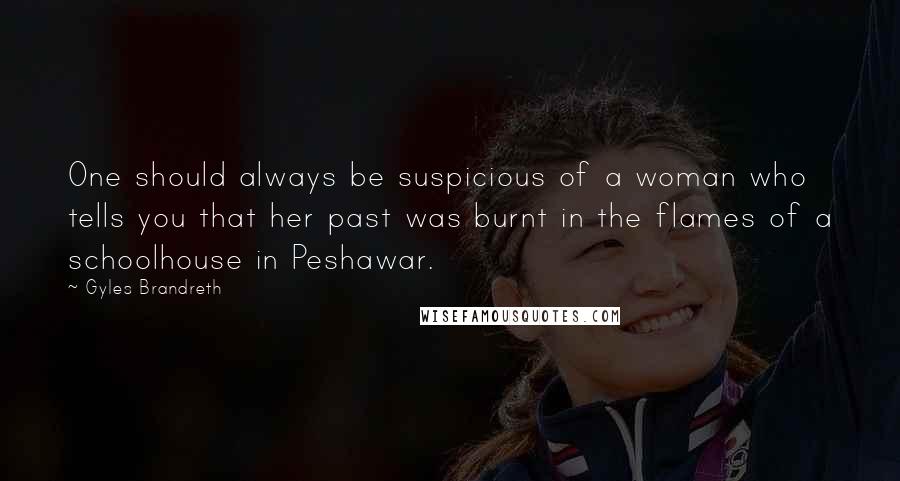 Gyles Brandreth Quotes: One should always be suspicious of a woman who tells you that her past was burnt in the flames of a schoolhouse in Peshawar.