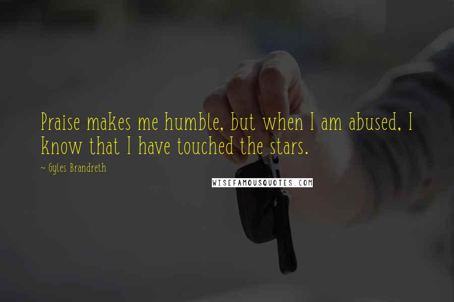 Gyles Brandreth Quotes: Praise makes me humble, but when I am abused, I know that I have touched the stars.