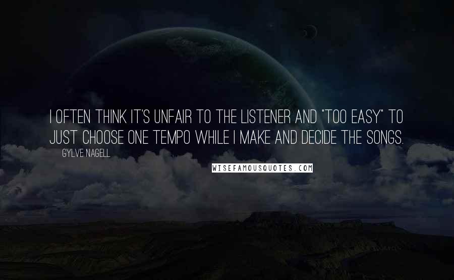 Gylve Nagell Quotes: I often think it's unfair to the listener and "too easy" to just choose one tempo while I make and decide the songs.