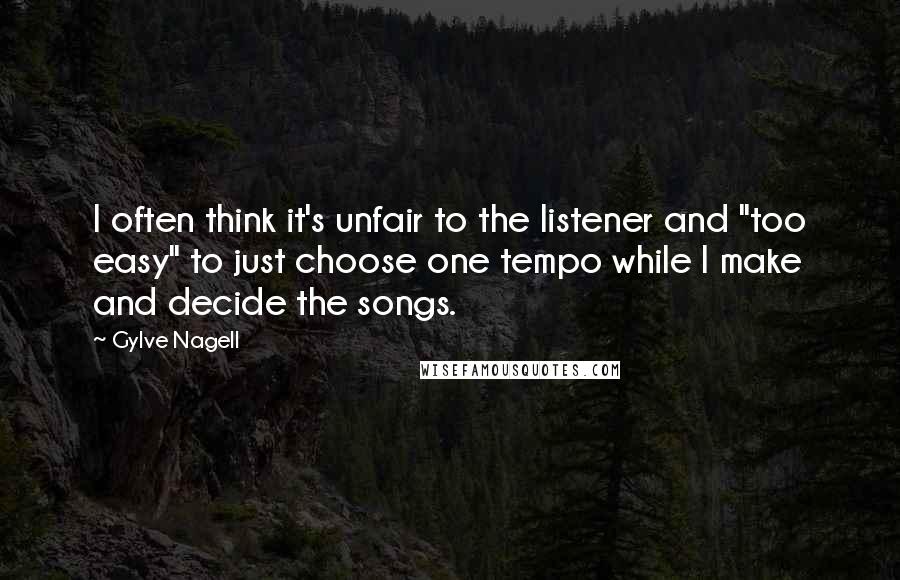 Gylve Nagell Quotes: I often think it's unfair to the listener and "too easy" to just choose one tempo while I make and decide the songs.