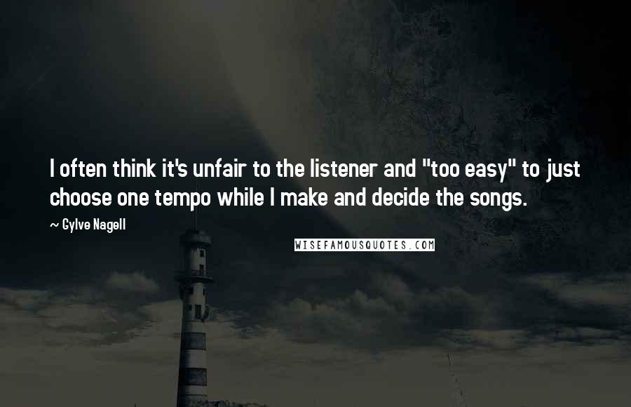 Gylve Nagell Quotes: I often think it's unfair to the listener and "too easy" to just choose one tempo while I make and decide the songs.