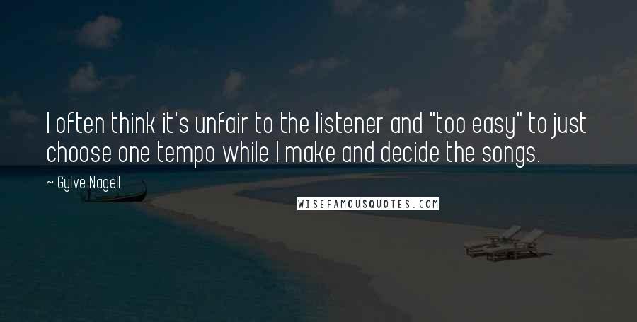 Gylve Nagell Quotes: I often think it's unfair to the listener and "too easy" to just choose one tempo while I make and decide the songs.