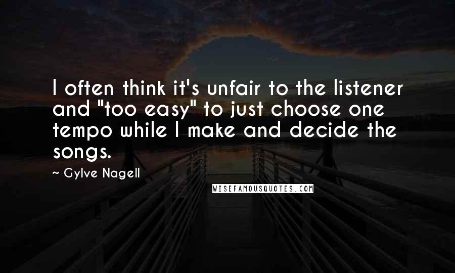 Gylve Nagell Quotes: I often think it's unfair to the listener and "too easy" to just choose one tempo while I make and decide the songs.
