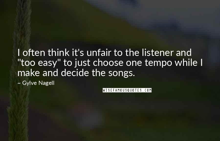 Gylve Nagell Quotes: I often think it's unfair to the listener and "too easy" to just choose one tempo while I make and decide the songs.