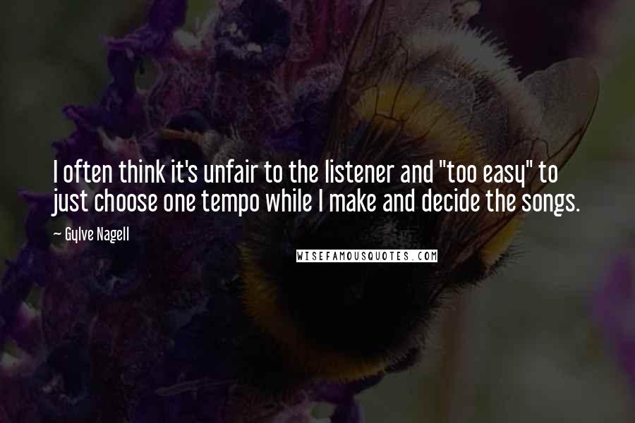 Gylve Nagell Quotes: I often think it's unfair to the listener and "too easy" to just choose one tempo while I make and decide the songs.