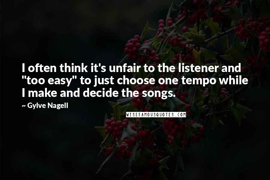Gylve Nagell Quotes: I often think it's unfair to the listener and "too easy" to just choose one tempo while I make and decide the songs.