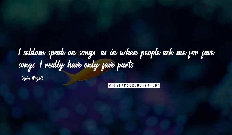 Gylve Nagell Quotes: I seldom speak on songs, as in when people ask me for fave songs. I really have only fave parts.