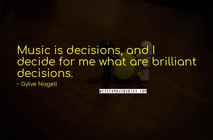 Gylve Nagell Quotes: Music is decisions, and I decide for me what are brilliant decisions.