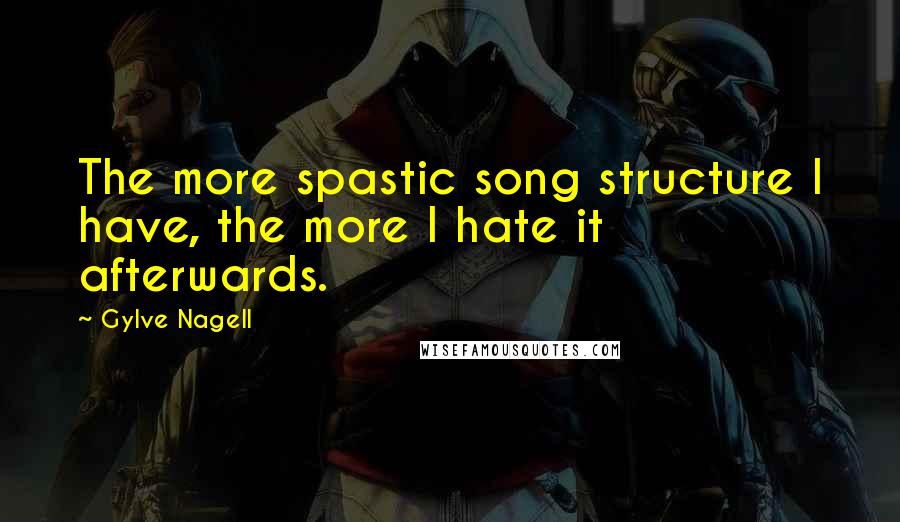 Gylve Nagell Quotes: The more spastic song structure I have, the more I hate it afterwards.