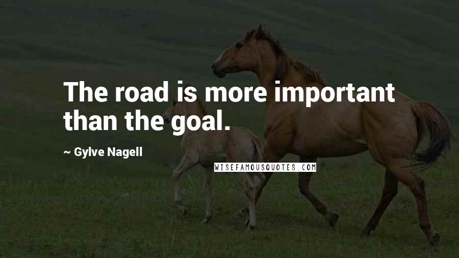 Gylve Nagell Quotes: The road is more important than the goal.