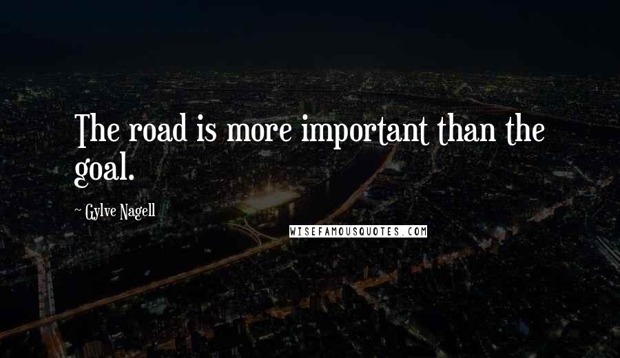 Gylve Nagell Quotes: The road is more important than the goal.