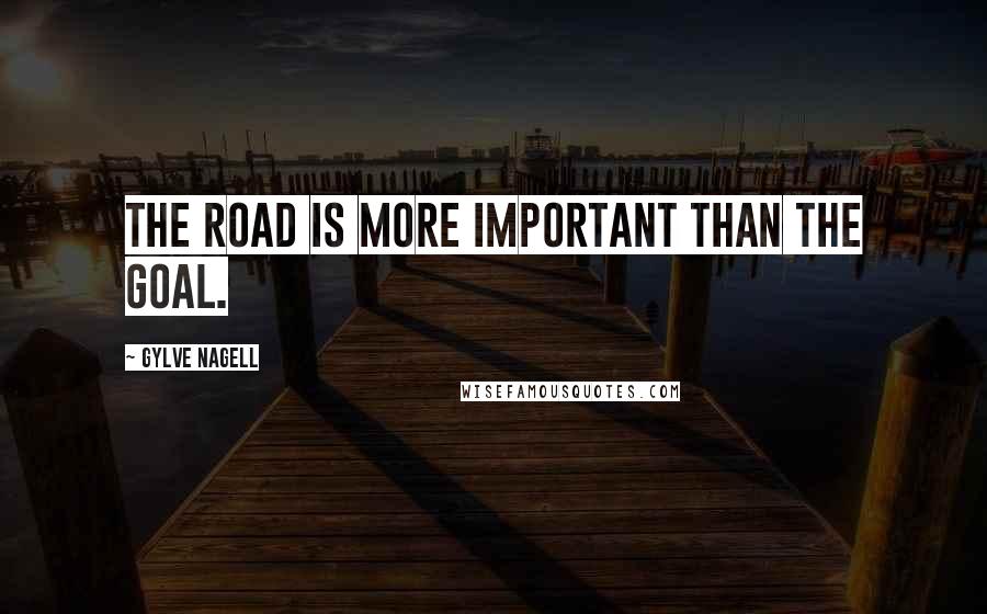 Gylve Nagell Quotes: The road is more important than the goal.