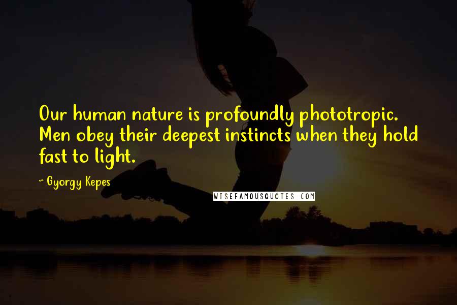 Gyorgy Kepes Quotes: Our human nature is profoundly phototropic. Men obey their deepest instincts when they hold fast to light.
