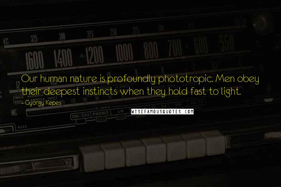 Gyorgy Kepes Quotes: Our human nature is profoundly phototropic. Men obey their deepest instincts when they hold fast to light.