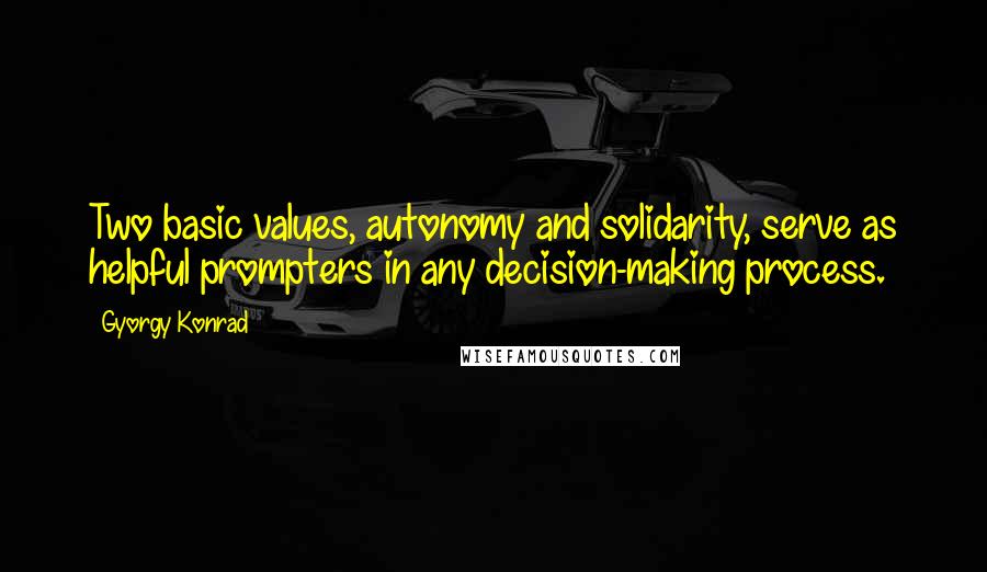 Gyorgy Konrad Quotes: Two basic values, autonomy and solidarity, serve as helpful prompters in any decision-making process.