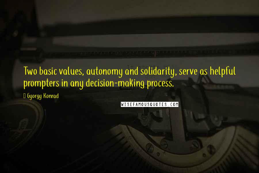 Gyorgy Konrad Quotes: Two basic values, autonomy and solidarity, serve as helpful prompters in any decision-making process.