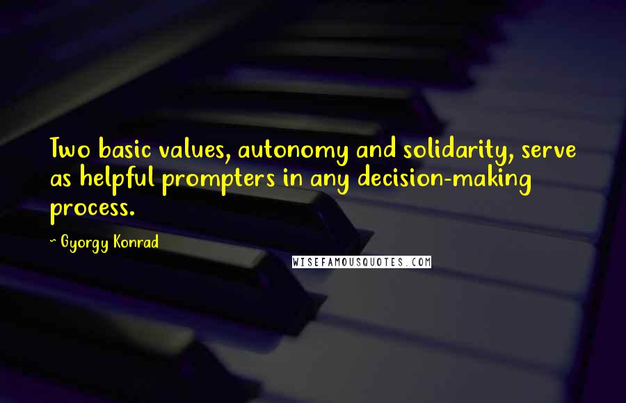 Gyorgy Konrad Quotes: Two basic values, autonomy and solidarity, serve as helpful prompters in any decision-making process.