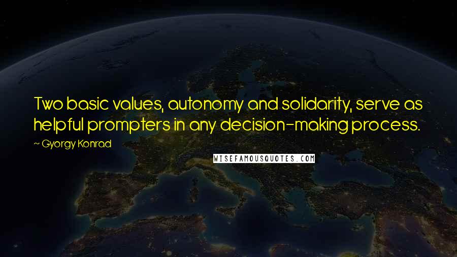 Gyorgy Konrad Quotes: Two basic values, autonomy and solidarity, serve as helpful prompters in any decision-making process.