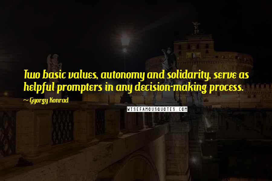 Gyorgy Konrad Quotes: Two basic values, autonomy and solidarity, serve as helpful prompters in any decision-making process.
