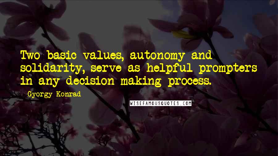 Gyorgy Konrad Quotes: Two basic values, autonomy and solidarity, serve as helpful prompters in any decision-making process.