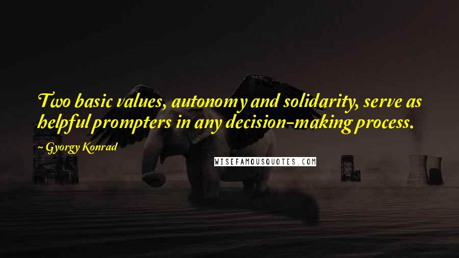 Gyorgy Konrad Quotes: Two basic values, autonomy and solidarity, serve as helpful prompters in any decision-making process.