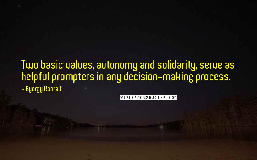 Gyorgy Konrad Quotes: Two basic values, autonomy and solidarity, serve as helpful prompters in any decision-making process.